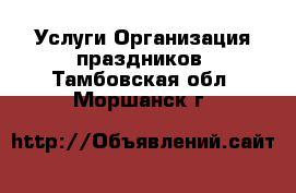 Услуги Организация праздников. Тамбовская обл.,Моршанск г.